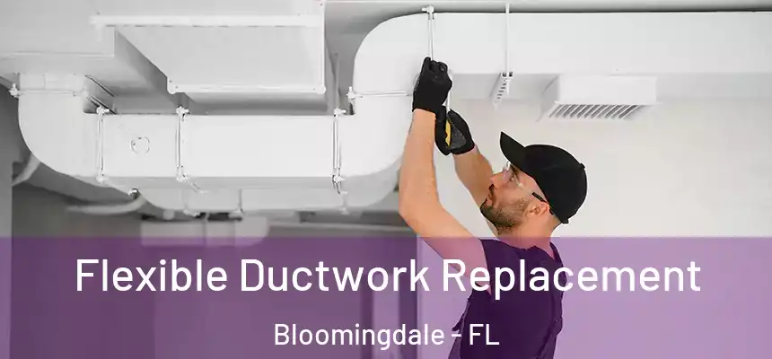 Flexible Ductwork Replacement Bloomingdale - FL